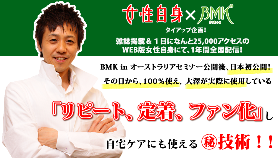 某超有名女性雑誌に掲載決定！さらに、１日になんと25,000アクセスのWEB版女性誌にて、セラピーの動画が、1年間毎月配信の特別特集で全国配信のプロジェクトが始動！ＢＭＫ inオーストラリアセミナーでの公開後、日本初公開！ＢＭＫの特徴の一つである、その日から、100％使える！大澤が実際に使用している「リピート、定着、ファン化」にする㊙技術を大公開!!
