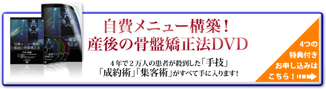 “ 自費メニュー構築！産後の骨盤矯正法DVD 4年で2万人の患者が殺到した「手技」「制約術」「集客術」がすべて手に入ります！ 4つの特典付きお申し込みはこちら！